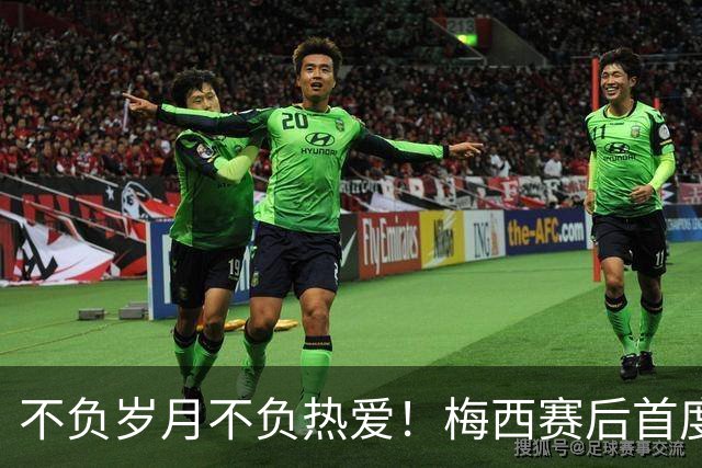 不负岁月不负热爱！梅西赛后首度发声：坦然致敬对手，感恩球迷！