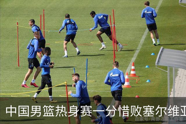 中国男篮热身赛一分惜败塞尔维亚KK FMP俱乐部队