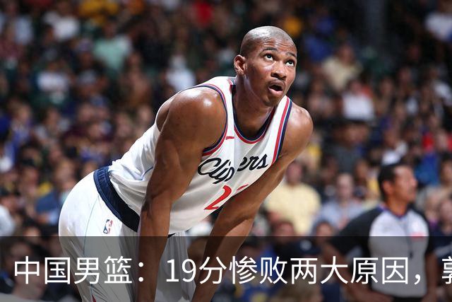 中国男篮：19分惨败两大原因，郭士强用人不当，又现河村勇辉