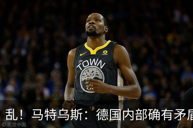 乱！马特乌斯：德国内部确有矛盾，部分人带家属随行其他人却不行