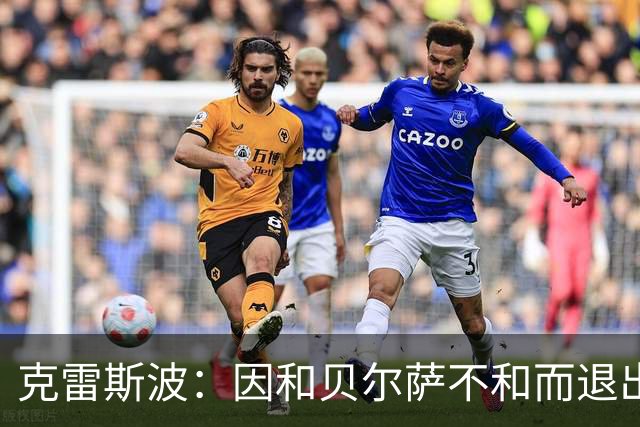 克雷斯波：因和贝尔萨不和而退出国家队，受不了他对待我的方式