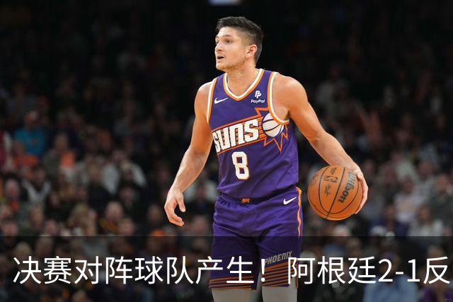 决赛对阵球队产生！阿根廷2-1反超英格兰