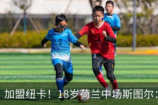 加盟纽卡！18岁荷兰中场斯图尔：很难拒绝纽卡的邀请 我喜欢控球