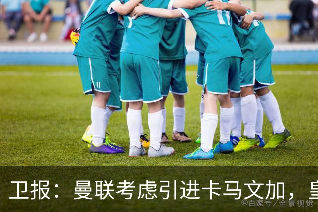 卫报：曼联考虑引进卡马文加，皇马愿听取5000万-6000万报价