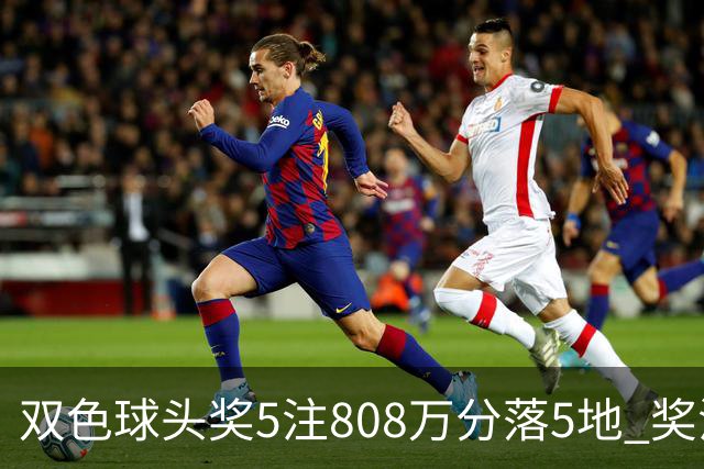 双色球头奖5注808万分落5地 奖池升至4.01亿