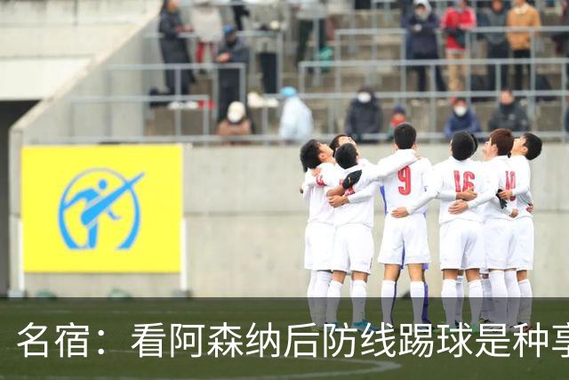 名宿：看阿森纳后防线踢球是种享受