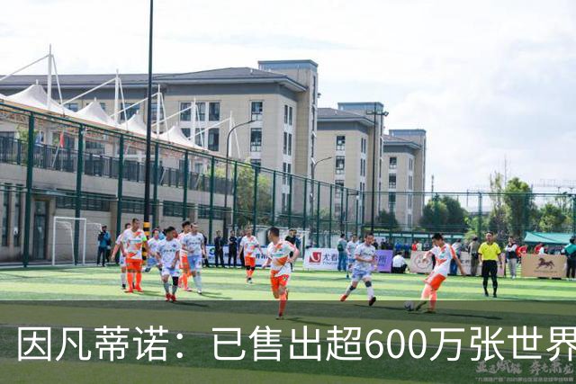 因凡蒂诺：已售出超600万张世界杯球票，最低价60美元在美国很低