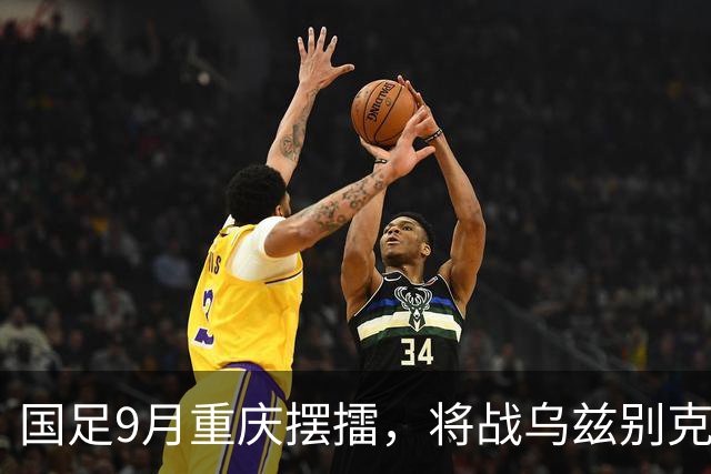 国足9月重庆摆擂，将战乌兹别克、朝鲜等四队