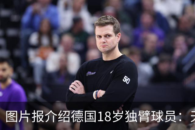 图片报介绍德国18岁独臂球员：天生残疾但无惧追梦，梦想进职业队