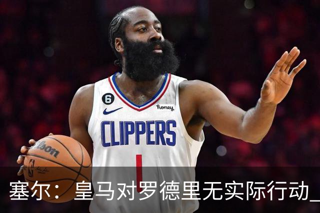 塞尔：皇马对罗德里无实际行动 签迪奥曼德打开维尼修斯离队大门