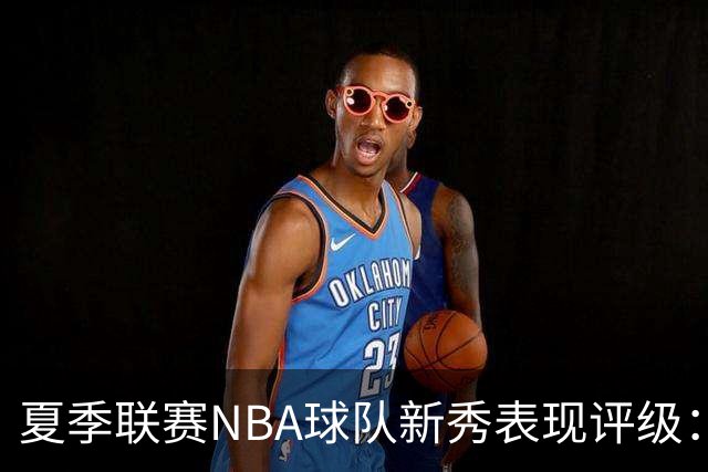 夏季联赛NBA球队新秀表现评级：湖人勇士获A，马刺仅得C