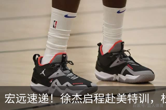 宏远速递！徐杰启程赴美特训，杜锋深夜发声，萨林杰重返韩国联赛