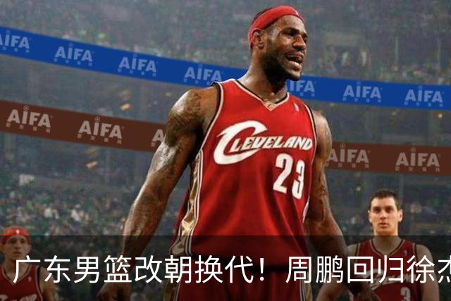 广东男篮改朝换代！周鹏回归徐杰有意离队，徐昕事情复杂，外援续约权将被出售！