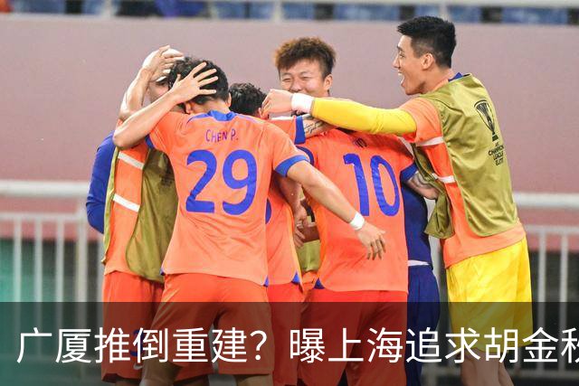 广厦推倒重建？曝上海追求胡金秋欲组豪阵 篮协新政让国企形成垄断