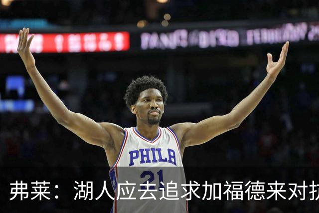 弗莱：湖人应去追求加福德来对抗文班亚马和约基奇 而不是杜伦