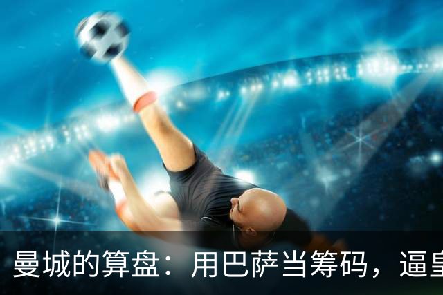 曼城的算盘：用巴萨当筹码，逼皇马掏钱？最近足坛转会圈最热闹的一件事，大概就是皇马和曼城围绕罗德里的博弈了