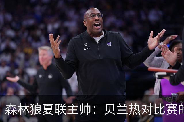 森林狼夏联主帅：贝兰热对比赛的理解提升很大 终结能力也在提高