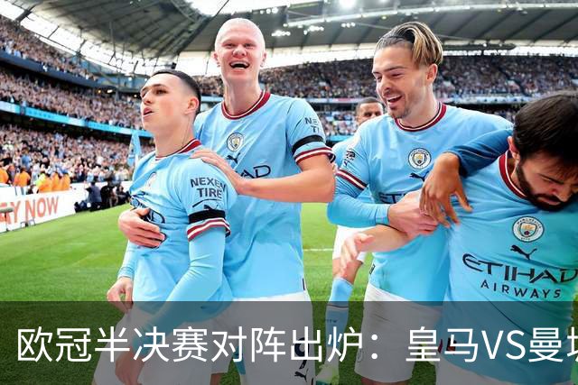 欧冠半决赛对阵出炉：皇马VS曼城 利物浦VS黄潜