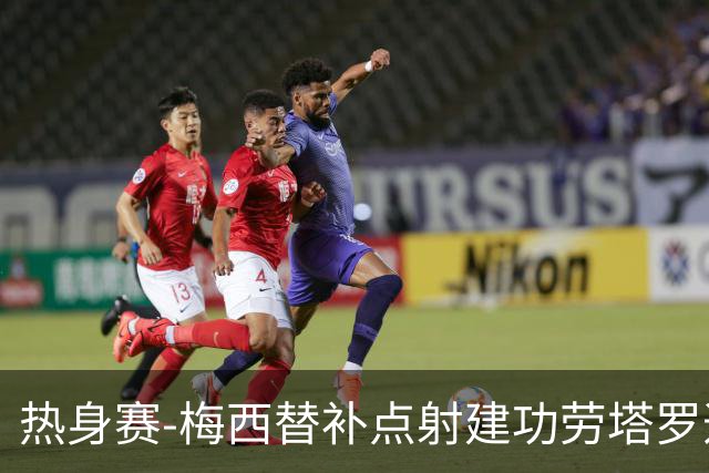 热身赛-梅西替补点射建功劳塔罗造点 阿根廷3-0冰岛