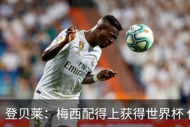 登贝莱：梅西配得上获得世界杯 但法国也要夺冠