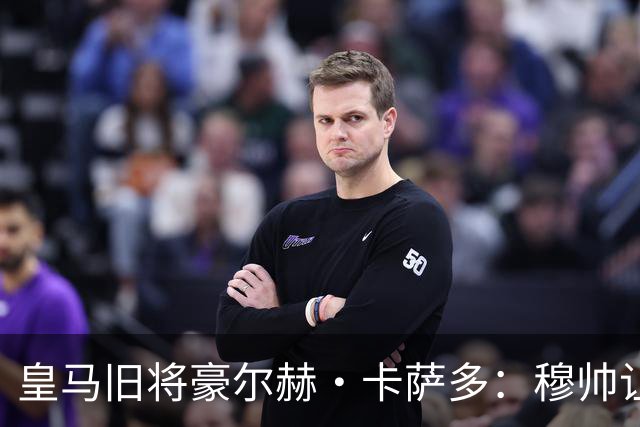 皇马旧将豪尔赫·卡萨多：穆帅让我重获新生 很高兴他回归执教