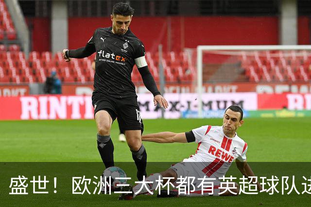 盛世！欧洲三大杯都有英超球队进4强 五大联赛唯一