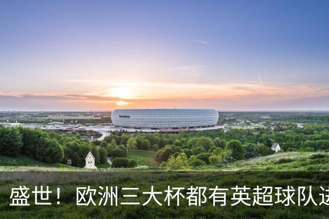盛世！欧洲三大杯都有英超球队进4强 五大联赛唯一