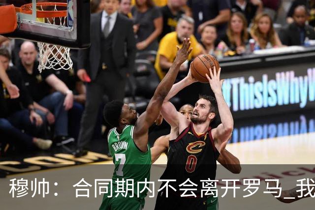 穆帅：合同期内不会离开罗马 我们的阵容还不行
