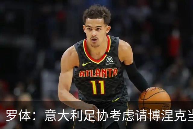 罗体：意大利足协考虑请博涅克当技术总监，马尔蒂尼也是候选人