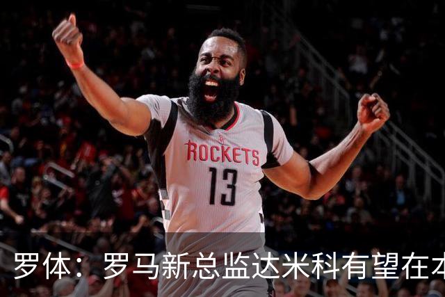 罗体：罗马新总监达米科有望在本周内上任，和加斯佩里尼相互信任