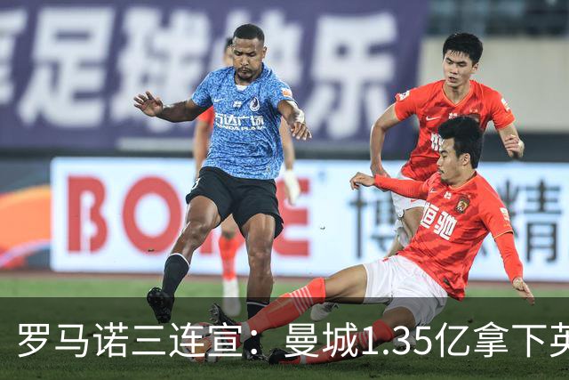 罗马诺三连宣：曼城1.35亿拿下英格兰巨星，拜仁曼联大交易