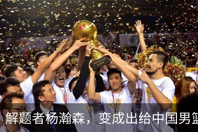解题者杨瀚森，变成出给中国男篮的一道题
