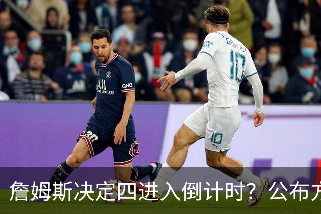 詹姆斯决定四进入倒计时？公布方式待定加深悬念
