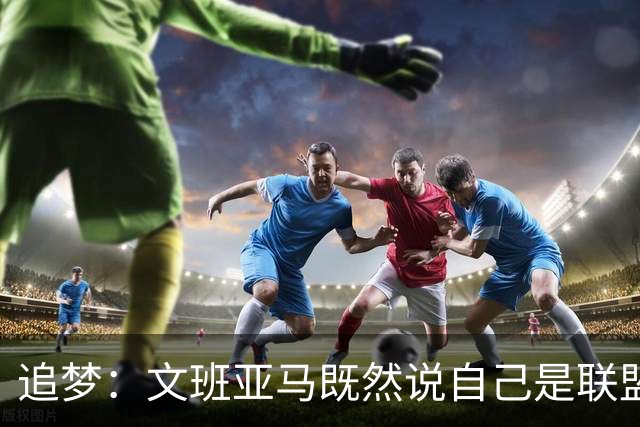 追梦：文班亚马既然说自己是联盟门面 那领先29分就要赢下来