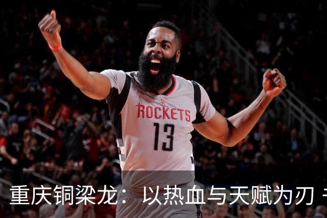 重庆铜梁龙：以热血与天赋为刃 书写山城足球新篇章
