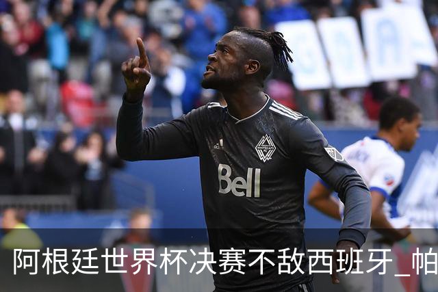 阿根廷世界杯决赛不敌西班牙 帕雷德斯失控连推两将遭直红