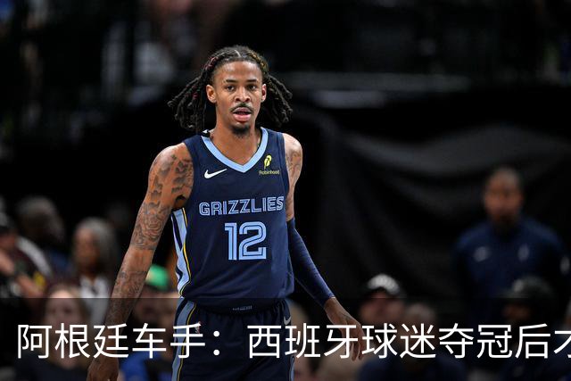 阿根廷车手：西班牙球迷夺冠后才敢穿球衣真丢人 连助威歌都没有