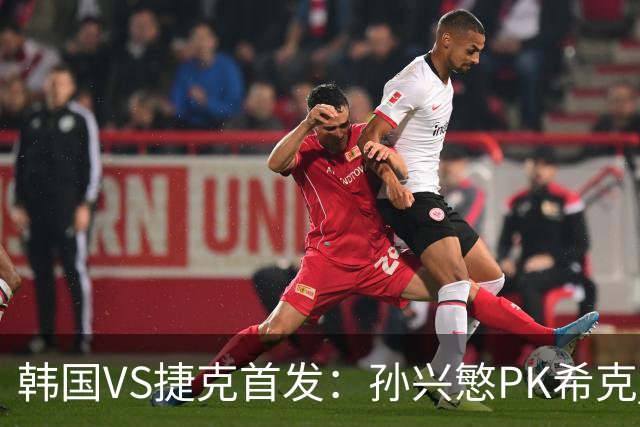 韩国VS捷克首发：孙兴慜PK希克 李刚仁绍切克登场