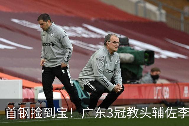 首钢捡到宝！广东3冠教头辅佐李楠，专攻防守，吃透周琦赵睿！