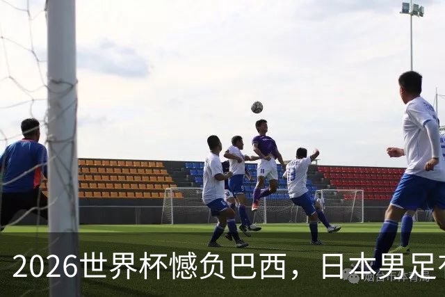 2026世界杯憾负巴西，日本男足有望11月在新加坡赛场迎来复仇之战