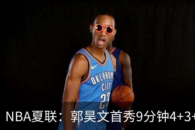 NBA夏联：郭昊文首秀9分钟4+3+4犯规 国王11分逆转勇士蓝队